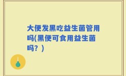 大便发黑吃益生菌管用吗(黑便可食用益生菌吗？)