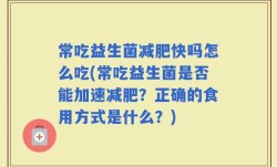 常吃益生菌减肥快吗怎么吃(常吃益生菌是否能加速减肥？正确的食用方式是什么？)