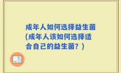 成年人如何选择益生菌(成年人该如何选择适合自己的益生菌？)