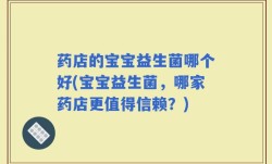 药店的宝宝益生菌哪个好(宝宝益生菌，哪家药店更值得信赖？)