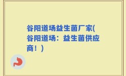 谷阳道场益生菌厂家(谷阳道场：益生菌供应商！)