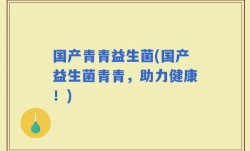 国产青青益生菌(国产益生菌青青，助力健康！)