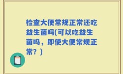 检查大便常规正常还吃益生菌吗(可以吃益生菌吗，即使大便常规正常？)
