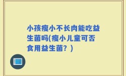 小孩瘦小不长肉能吃益生菌吗(瘦小儿童可否食用益生菌？)