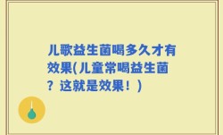 儿歌益生菌喝多久才有效果(儿童常喝益生菌？这就是效果！)
