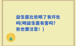 益生菌比熊喝了有坏处吗(喝益生菌有害吗？熊也要注意！)