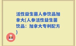 活性益生菌人参饮品加拿大(人参活性益生菌饮品：加拿大专利配方)