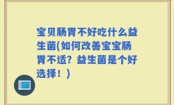 宝贝肠胃不好吃什么益生菌(如何改善宝宝肠胃不适？益生菌是个好选择！)