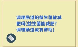 调理肠道的益生菌能减肥吗(益生菌能减肥？调理肠道或有帮助)