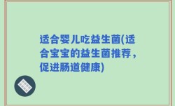 适合婴儿吃益生菌(适合宝宝的益生菌推荐，促进肠道健康)