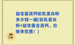益生菌高钙驼乳蛋白粉多少钱一罐(驼乳蛋白粉+益生菌含高钙，价格多优惠！)