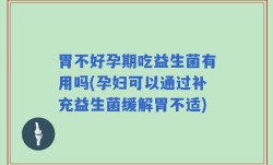 胃不好孕期吃益生菌有用吗(孕妇可以通过补充益生菌缓解胃不适)