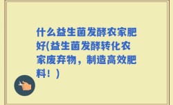 什么益生菌发酵农家肥好(益生菌发酵转化农家废弃物，制造高效肥料！)