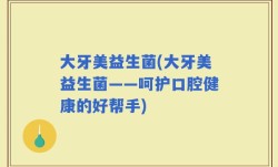大牙美益生菌(大牙美益生菌——呵护口腔健康的好帮手)