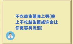 不吃益生菌晚上哭(晚上不吃益生菌或许会让你更容易流泪)