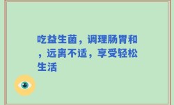 吃益生菌，调理肠胃和，远离不适，享受轻松生活