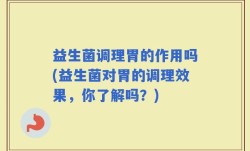 益生菌调理胃的作用吗(益生菌对胃的调理效果，你了解吗？)