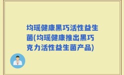 均瑶健康黑巧活性益生菌(均瑶健康推出黑巧克力活性益生菌产品)