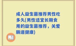 成人益生菌推荐男性吃多久(男性适宜长期食用的益生菌推荐，关爱肠道健康)