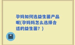 孕妈如何选益生菌产品呢(孕妈妈怎么选择合适的益生菌？)