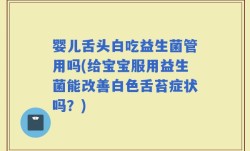婴儿舌头白吃益生菌管用吗(给宝宝服用益生菌能改善白色舌苔症状吗？)