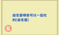 益生菌哪些可以一起吃的(益生菌)