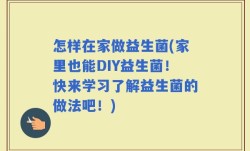 怎样在家做益生菌(家里也能DIY益生菌！快来学习了解益生菌的做法吧！)