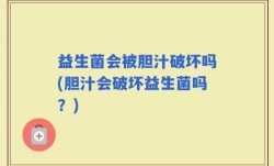 益生菌会被胆汁破坏吗(胆汁会破坏益生菌吗？)