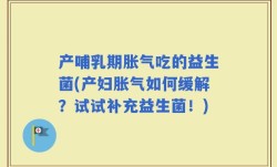 产哺乳期胀气吃的益生菌(产妇胀气如何缓解？试试补充益生菌！)