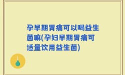 孕早期胃痛可以喝益生菌嘛(孕妇早期胃痛可适量饮用益生菌)
