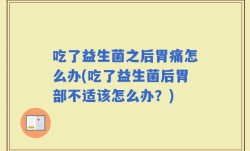 吃了益生菌之后胃痛怎么办(吃了益生菌后胃部不适该怎么办？)