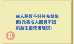 成人肠胃不好补充益生菌(改善成人肠胃不适的益生菌使用建议)