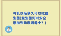 母乳以后多久可以吃益生菌(益生菌何时安全添加到母乳喂养中？)