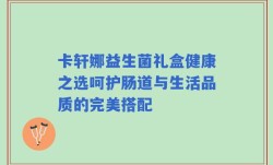卡轩娜益生菌礼盒健康之选呵护肠道与生活品质的完美搭配