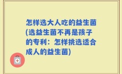 怎样选大人吃的益生菌(选益生菌不再是孩子的专利：怎样挑选适合成人的益生菌)