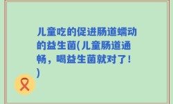 儿童吃的促进肠道蠕动的益生菌(儿童肠道通畅，喝益生菌就对了！)
