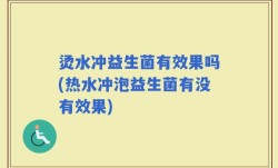 烫水冲益生菌有效果吗(热水冲泡益生菌有没有效果)