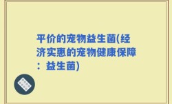 平价的宠物益生菌(经济实惠的宠物健康保障：益生菌)