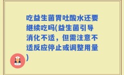 吃益生菌胃吐酸水还要继续吃吗(益生菌引导消化不适，但需注意不适反应停止或调整用量)