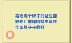 猫吃哪个牌子的益生菌好呢？猫咪喂益生菌吃什么牌子子的好