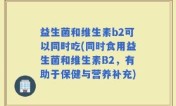 益生菌和维生素b2可以同时吃(同时食用益生菌和维生素B2，有助于保健与营养补充)