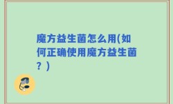 魔方益生菌怎么用(如何正确使用魔方益生菌？)