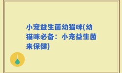 小宠益生菌幼猫咪(幼猫咪必备：小宠益生菌来保健)