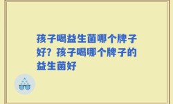 孩子喝益生菌哪个牌子好？孩子喝哪个牌子的益生菌好