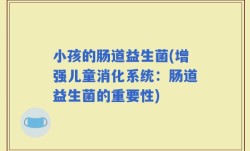 小孩的肠道益生菌(增强儿童消化系统：肠道益生菌的重要性)