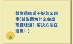 益生菌味道不好怎么回事(益生菌为什么会出现怪味道？解决方法在这里！)