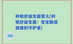 利敏舒益生菌婴儿(利敏舒益生菌：宝宝肠道健康的守护者)