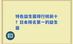 特色益生菌排行榜前十？日本排名第一的益生菌