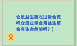 仓鼠益生菌吃过量会死吗仓鼠过量食用益生菌会有生命危险吗？)