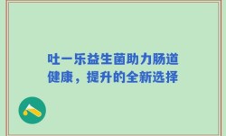 吐一乐益生菌助力肠道健康，提升的全新选择